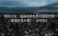 国际讨论：插曲视频免费完整版在线播放是否合理？ · 全球802