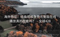 海外热议：插曲视频免费完整版在线播放真的存在吗？ · 全球428
