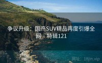 争议升级：国产SUV精品再度引爆全网 · 特辑121