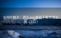 全网吵翻天：芭乐app最新下载再度出圈（333 ）