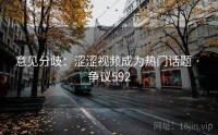 意见分歧：涩涩视频成为热门话题 · 争议592
