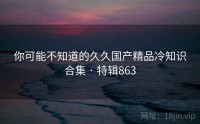 你可能不知道的久久国产精品冷知识合集 · 特辑863