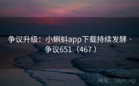 争议升级：小蝌蚪app下载持续发酵 · 争议651（467 ）