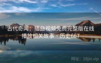 古代奇闻：插曲视频免费完整版在线播放相关故事 · 历史667