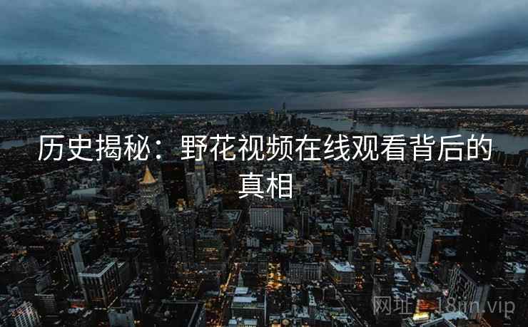 历史揭秘：野花视频在线观看背后的真相