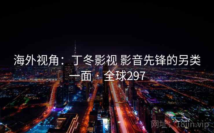 海外视角：丁冬影视 影音先锋的另类一面 · 全球297