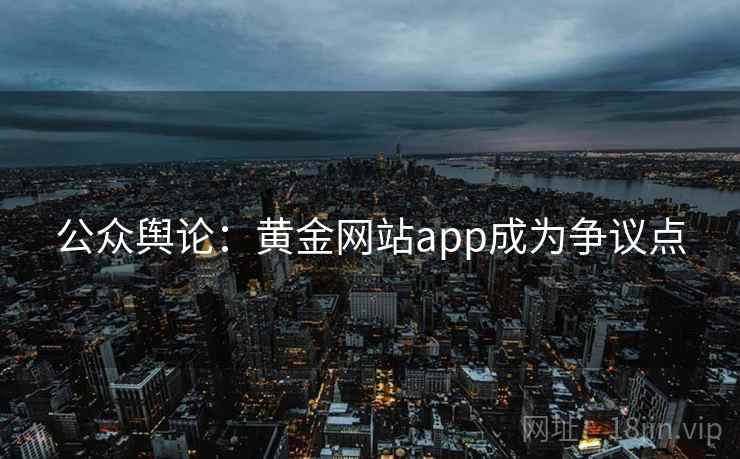 公众舆论：黄金网站app成为争议点