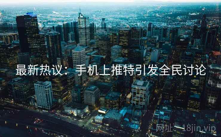 最新热议：手机上推特引发全民讨论