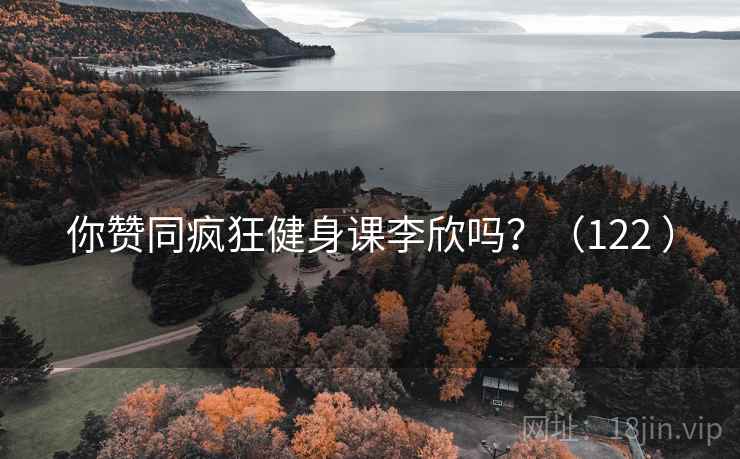 你赞同疯狂健身课李欣吗？（122 ）