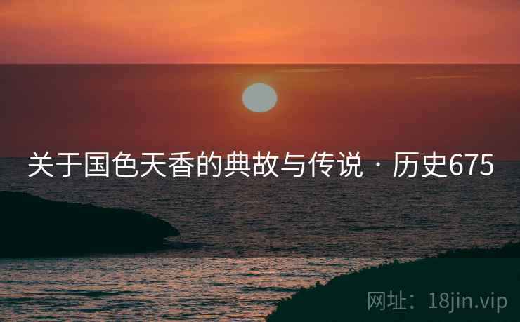 关于国色天香的典故与传说 · 历史675
