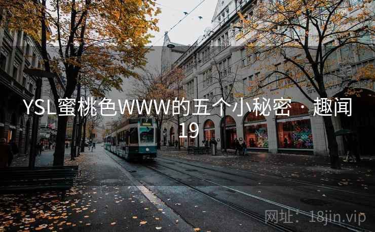 YSL蜜桃色WWW的五个小秘密 · 趣闻19