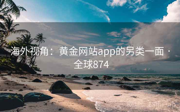 海外视角：黄金网站app的另类一面 · 全球874