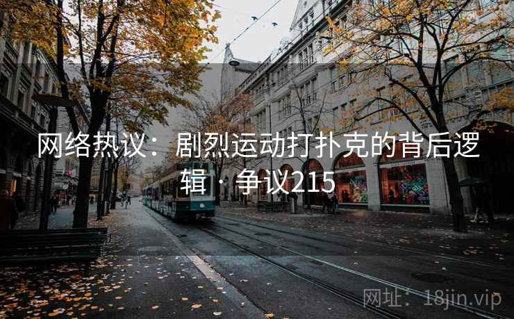 网络热议:剧烈运动打扑克的背后逻辑 · 争议215 网络热议:剧烈运动打扑克的背后逻辑 · 争议215