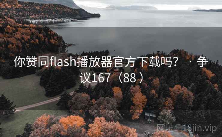 你赞同flash播放器官方下载吗? · 争议167(88 ) 你赞同flash播放器官方下载吗? · 争议167(88 )