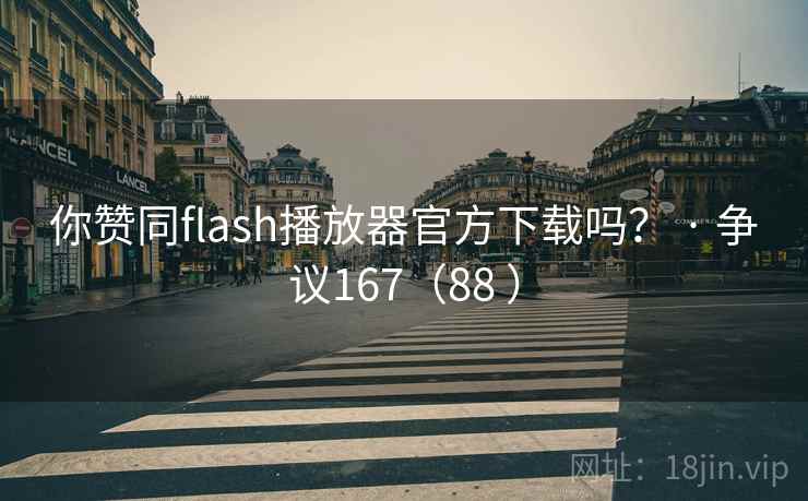 你赞同flash播放器官方下载吗? · 争议167(88 ) 你赞同flash播放器官方下载吗? · 争议167(88 )