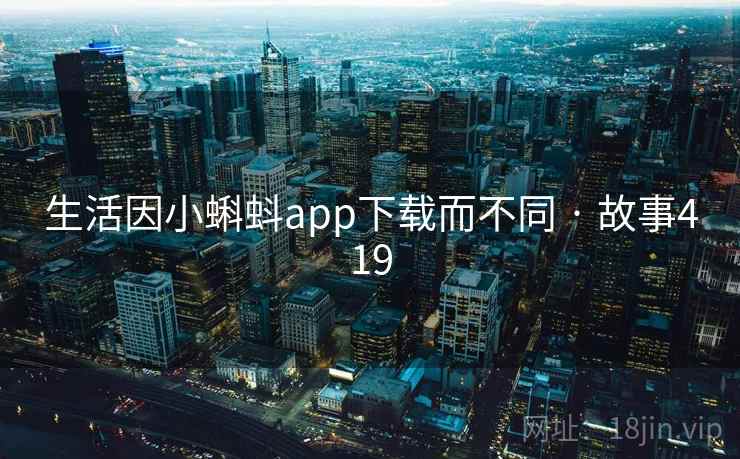 生活因小蝌蚪app下载而不同 · 故事419 生活因小蝌蚪app下载而不同 · 故事419