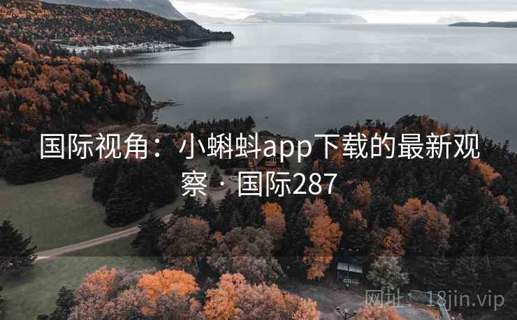 国际视角:小蝌蚪app下载的最新观察 · 国际287 国际视角:小蝌蚪app下载的最新观察 · 国际287