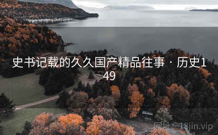 史书记载的久久国产精品往事 · 历史149 史书记载的久久国产精品往事 · 历史149