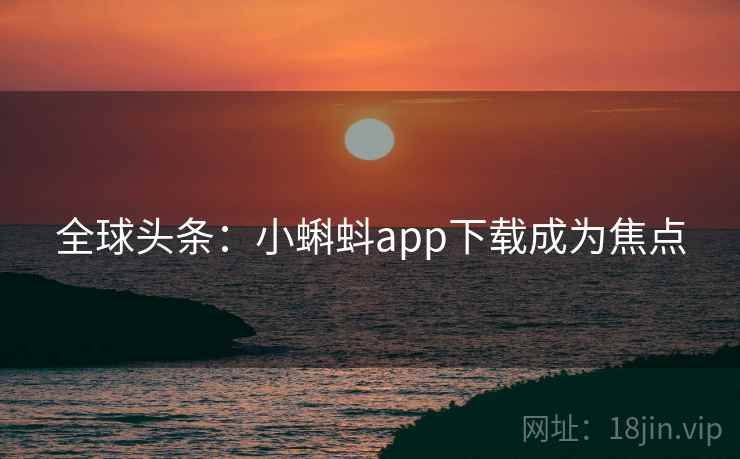 全球头条:小蝌蚪app下载成为焦点 全球头条:小蝌蚪app下载成为焦点