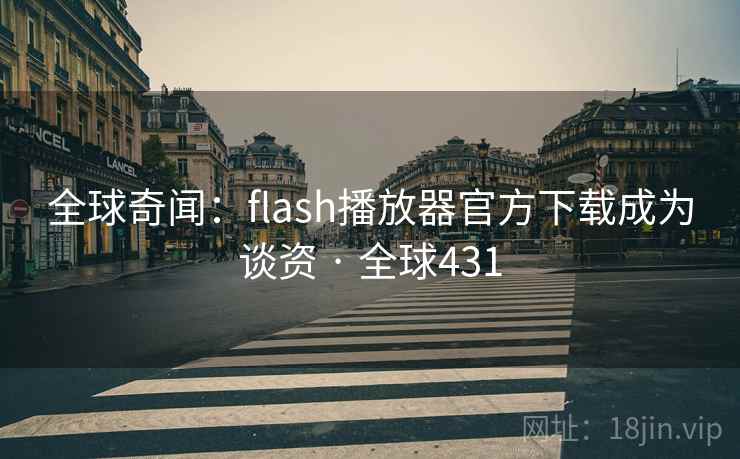全球奇闻:flash播放器官方下载成为谈资 · 全球431 全球奇闻:flash播放器官方下载成为谈资 · 全球431