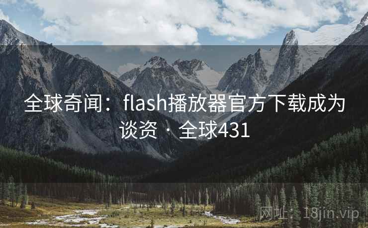 全球奇闻:flash播放器官方下载成为谈资 · 全球431 全球奇闻:flash播放器官方下载成为谈资 · 全球431