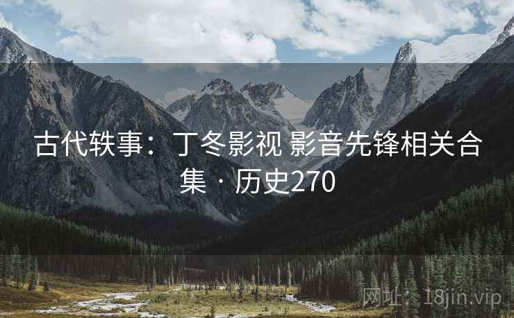 古代轶事:丁冬影视 影音先锋相关合集 · 历史270 古代轶事:丁冬影视 影音先锋相关合集 · 历史270
