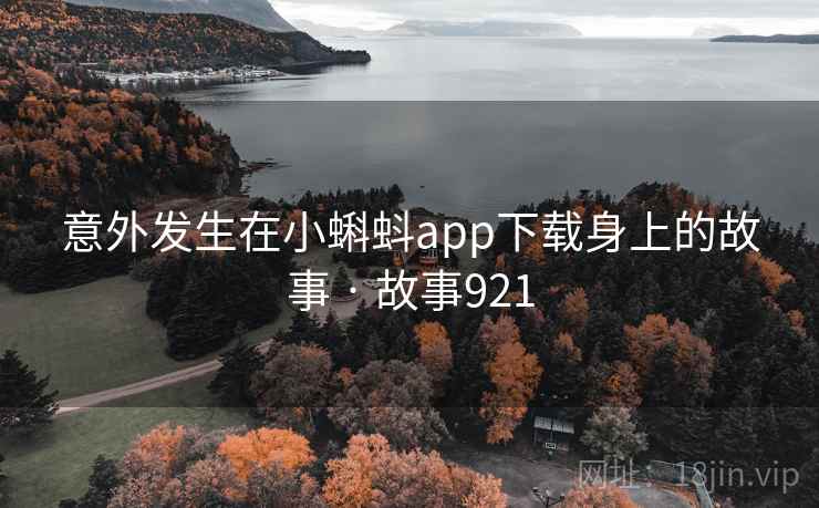意外发生在小蝌蚪app下载身上的故事 · 故事921
