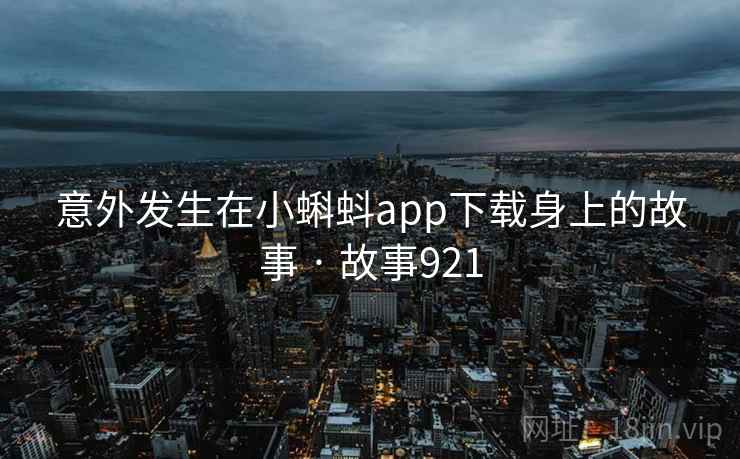 意外发生在小蝌蚪app下载身上的故事 · 故事921