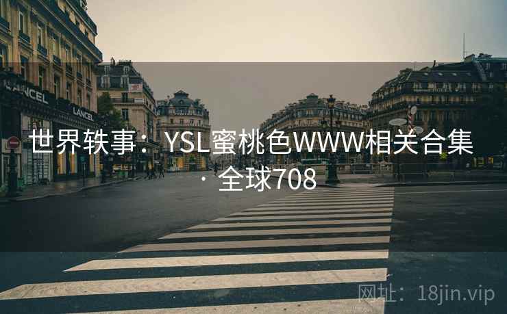 世界轶事:YSL蜜桃色WWW相关合集 · 全球708 世界轶事:YSL蜜桃色WWW相关合集 · 全球708