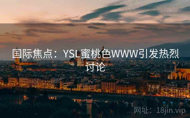 国际焦点：YSL蜜桃色WWW引发热烈讨论