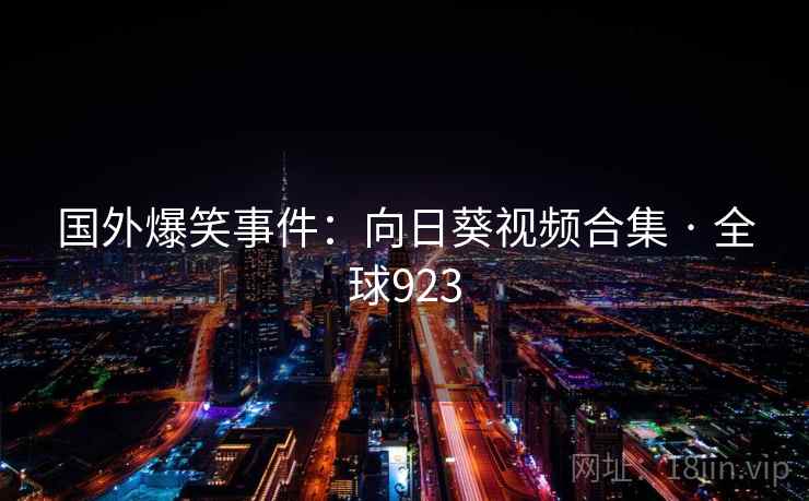 国外爆笑事件：向日葵视频合集 · 全球923