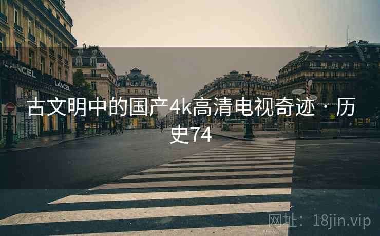 古文明中的国产4k高清电视奇迹 · 历史74